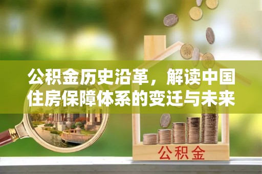 惠城公积金历史沿革，解读中国住房保障体系的变迁与未来