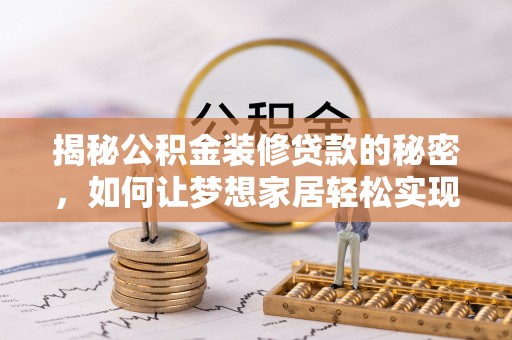 惠城揭秘公积金装修贷款的秘密，如何让梦想家居轻松实现？