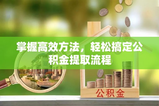 惠城掌握高效方法，轻松搞定公积金提取流程