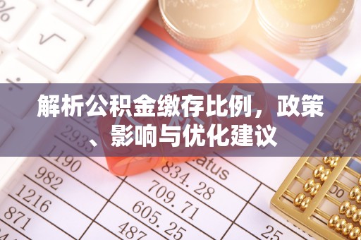 惠城解析公积金缴存比例，政策、影响与优化建议
