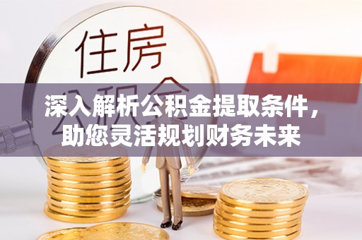 惠城深入解析公积金提取条件，助您灵活规划财务未来