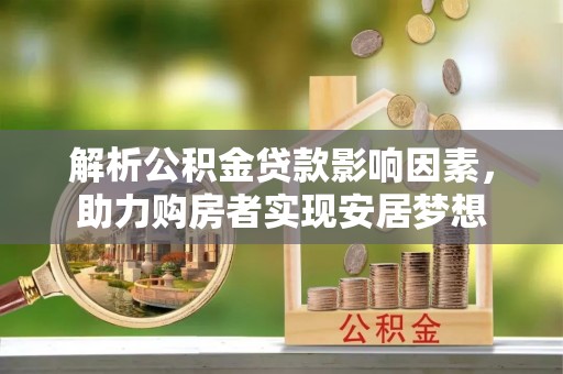 惠城解析公积金贷款影响因素，助力购房者实现安居梦想