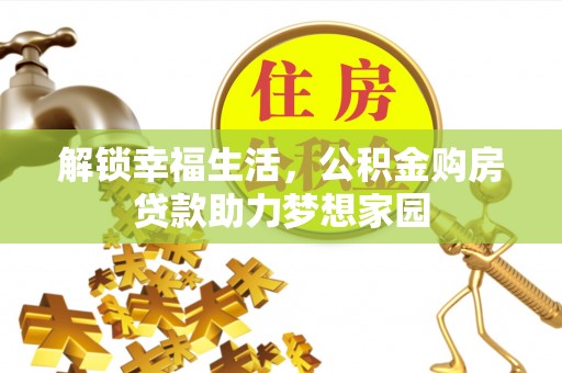 惠城解锁幸福生活，公积金购房贷款助力梦想家园