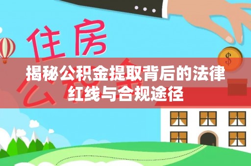 惠城揭秘公积金提取背后的法律红线与合规途径