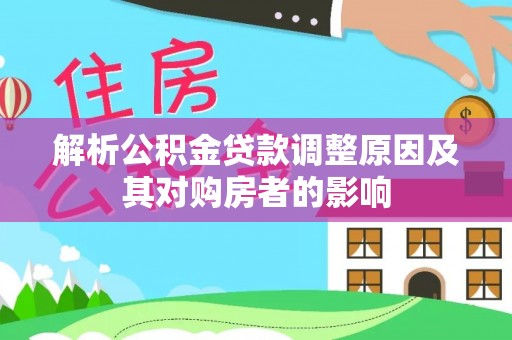 惠城解析公积金贷款调整原因及其对购房者的影响