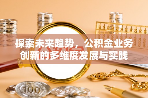 惠城探索未来趋势，公积金业务创新的多维度发展与实践