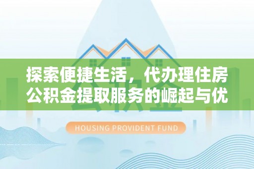 惠城探索便捷生活，代办理住房公积金提取服务的崛起与优势