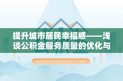 惠城提升城市居民幸福感——浅谈公积金服务质量的优化与未来