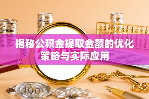 惠城揭秘公积金提取金额的优化策略与实际应用