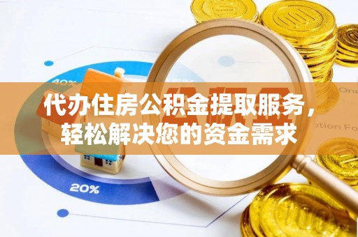 惠城代办住房公积金提取服务，轻松解决您的资金需求