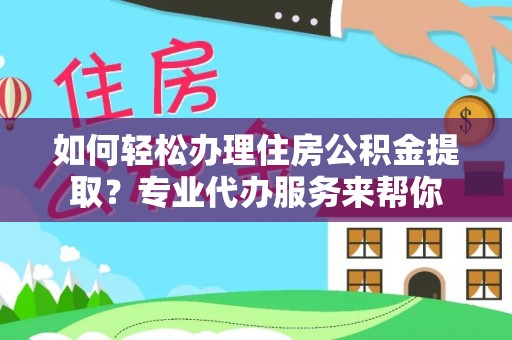 惠城如何轻松办理住房公积金提取？专业代办服务来帮你