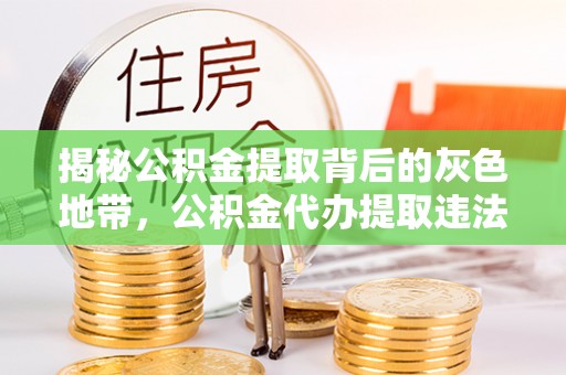 惠城揭秘公积金提取背后的灰色地带，公积金代办提取违法不？