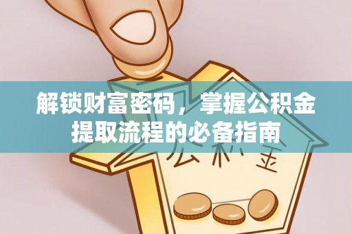 惠城解锁财富密码，掌握公积金提取流程的必备指南