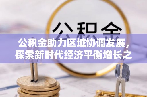 惠城公积金助力区域协调发展，探索新时代经济平衡增长之道