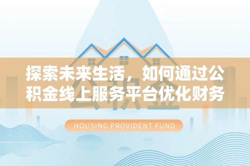惠城探索未来生活，如何通过公积金线上服务平台优化财务管理