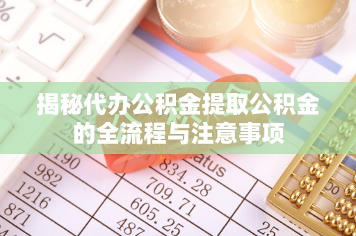 惠城揭秘代办公积金提取公积金的全流程与注意事项