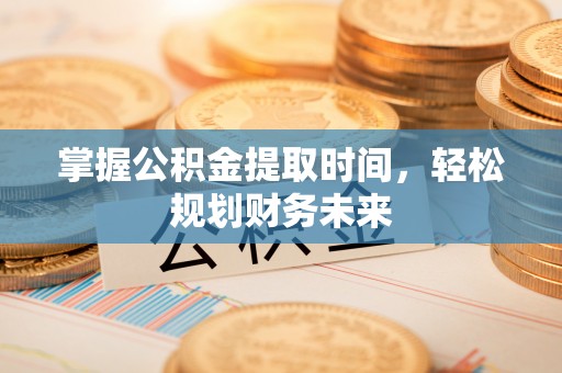 惠城掌握公积金提取时间，轻松规划财务未来