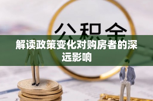 惠城解读政策变化对购房者的深远影响