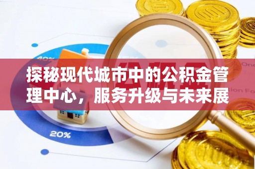 惠城探秘现代城市中的公积金管理中心，服务升级与未来展望