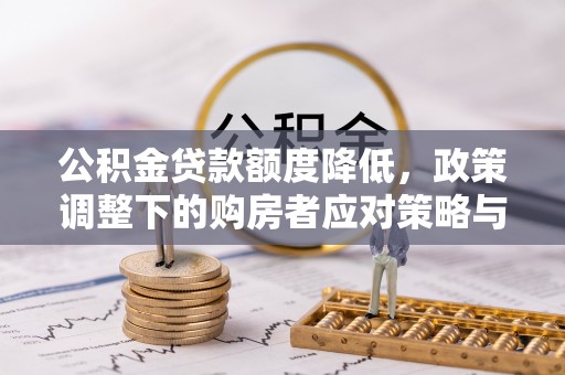 惠城公积金贷款额度降低，政策调整下的购房者应对策略与未来趋势