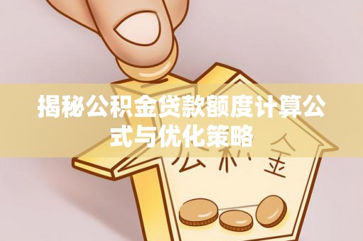 惠城揭秘公积金贷款额度计算公式与优化策略
