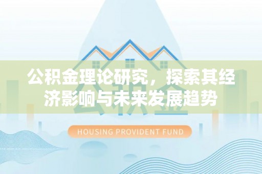 惠城公积金理论研究，探索其经济影响与未来发展趋势