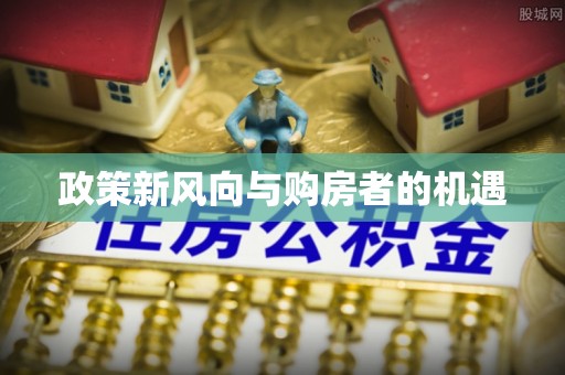 惠城政策新风向与购房者的机遇