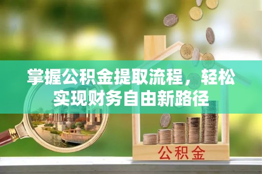 惠城掌握公积金提取流程，轻松实现财务自由新路径