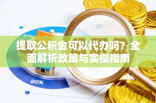 惠城提取公积金可以代办吗？全面解析政策与实操指南
