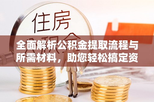 惠城全面解析公积金提取流程与所需材料，助您轻松搞定资金提取