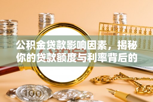 惠城公积金贷款影响因素，揭秘你的贷款额度与利率背后的秘密