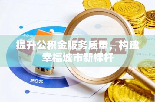 惠城提升公积金服务质量，构建幸福城市新标杆