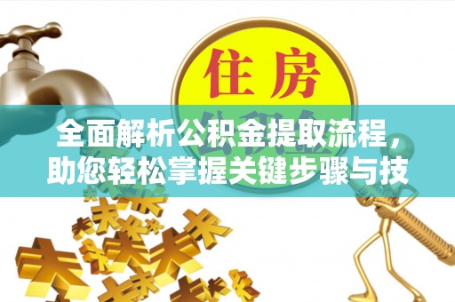 惠城全面解析公积金提取流程，助您轻松掌握关键步骤与技巧