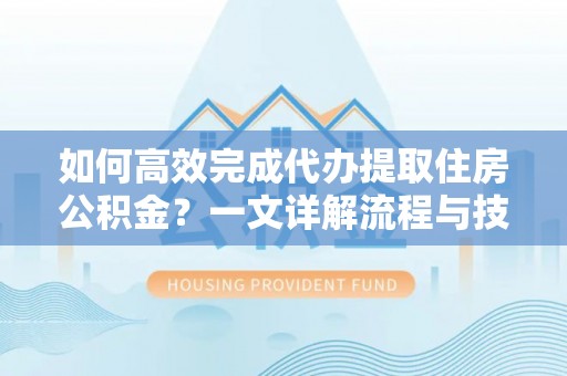 惠城如何高效完成代办提取住房公积金？一文详解流程与技巧