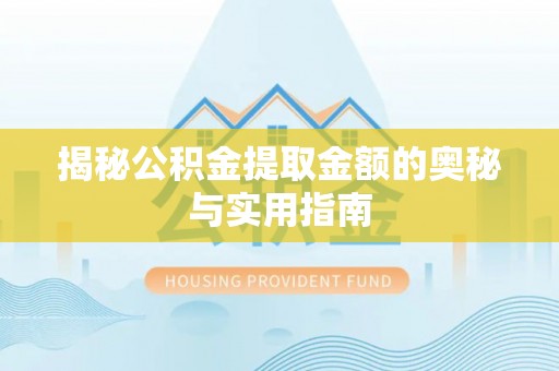 惠城揭秘公积金提取金额的奥秘与实用指南
