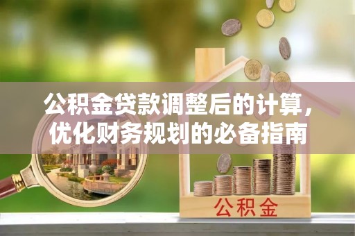 惠城公积金贷款调整后的计算，优化财务规划的必备指南