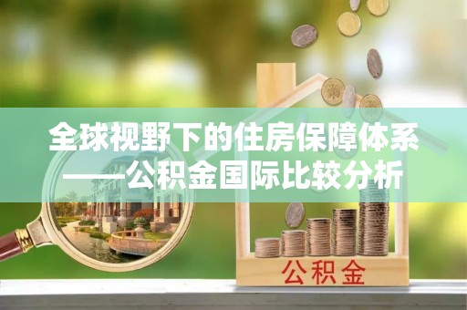 惠城全球视野下的住房保障体系——公积金国际比较分析