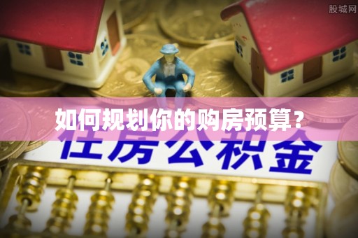 惠城如何规划你的购房预算？