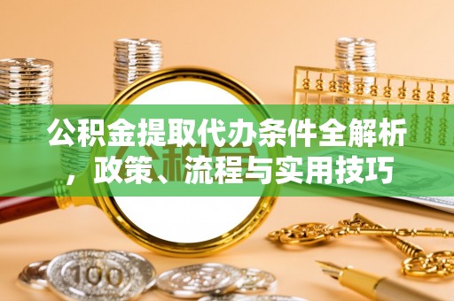 惠城公积金提取代办条件全解析，政策、流程与实用技巧