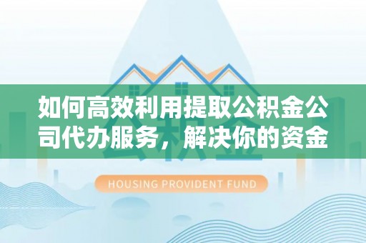 惠城如何高效利用提取公积金公司代办服务，解决你的资金难题