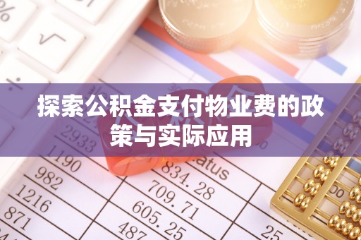 惠城探索公积金支付物业费的政策与实际应用