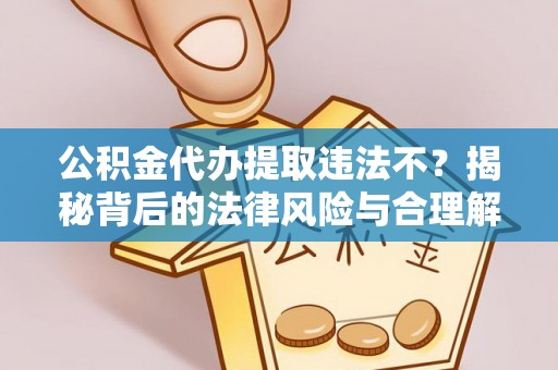 惠城公积金代办提取违法不？揭秘背后的法律风险与合理解决方案