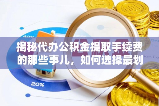 惠城揭秘代办公积金提取手续费的那些事儿，如何选择最划算的服务？