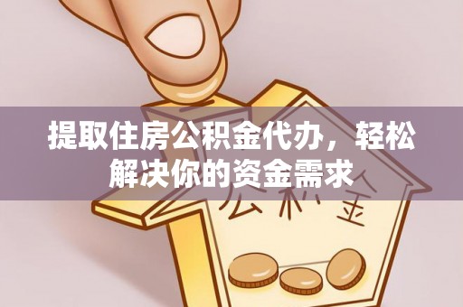 惠城提取住房公积金代办，轻松解决你的资金需求