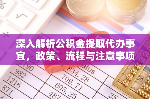 惠城深入解析公积金提取代办事宜，政策、流程与注意事项全攻略