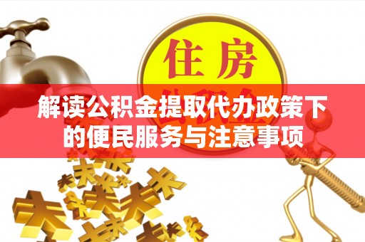 惠城解读公积金提取代办政策下的便民服务与注意事项