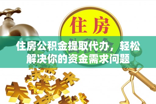 惠城住房公积金提取代办，轻松解决你的资金需求问题
