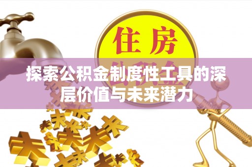 惠城探索公积金制度性工具的深层价值与未来潜力