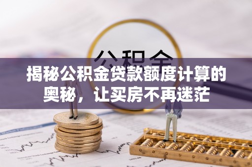 惠城揭秘公积金贷款额度计算的奥秘，让买房不再迷茫