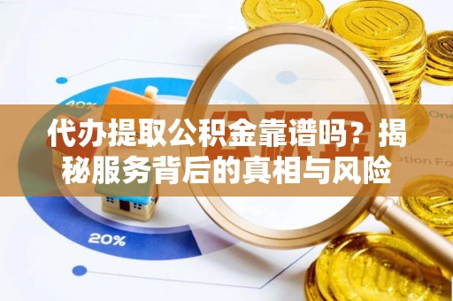 惠城代办提取公积金靠谱吗？揭秘服务背后的真相与风险
